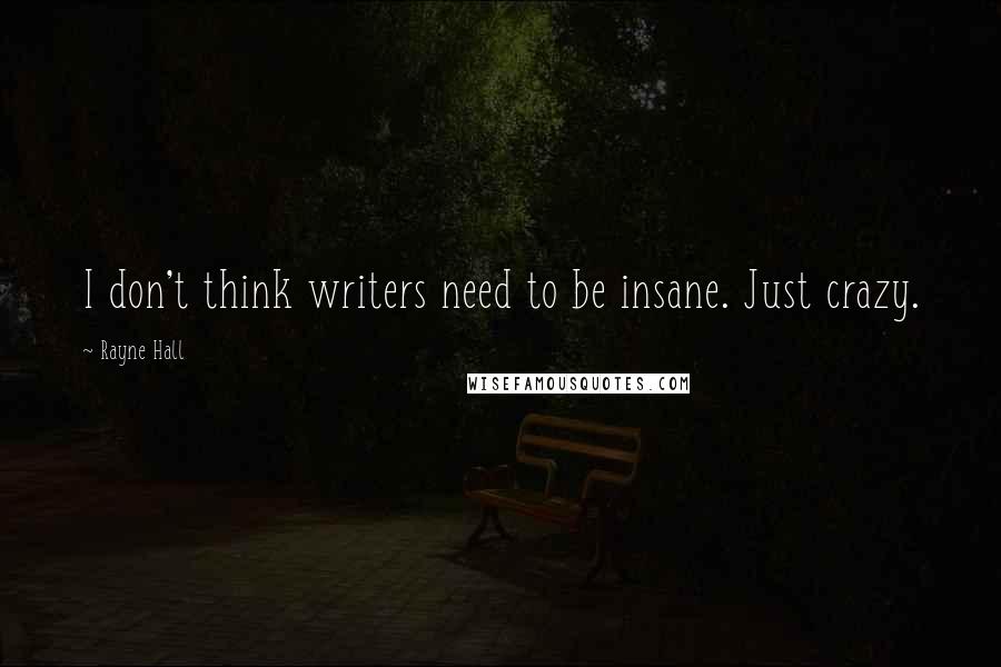 Rayne Hall Quotes: I don't think writers need to be insane. Just crazy.