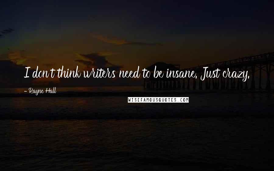 Rayne Hall Quotes: I don't think writers need to be insane. Just crazy.