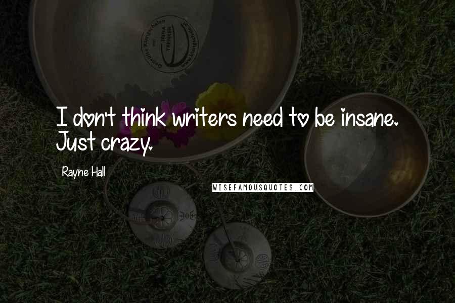 Rayne Hall Quotes: I don't think writers need to be insane. Just crazy.