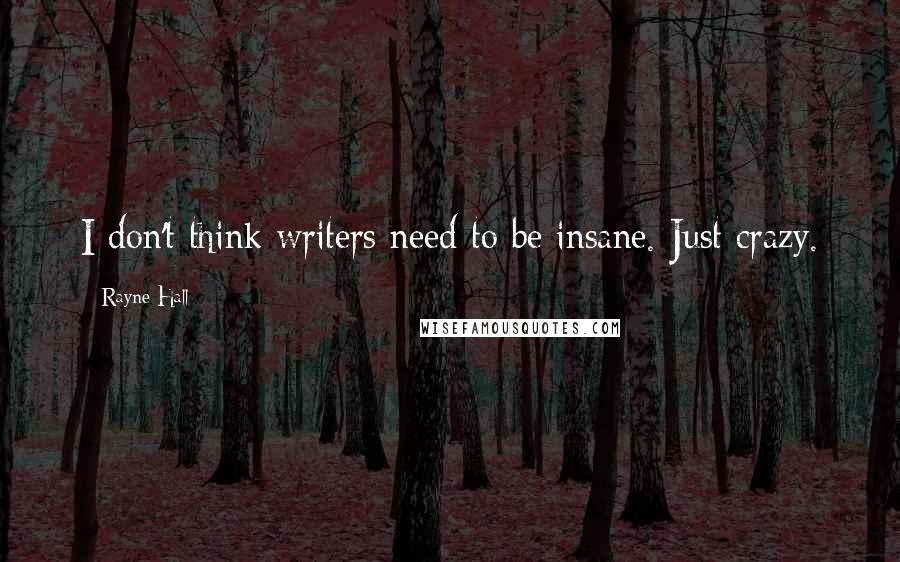 Rayne Hall Quotes: I don't think writers need to be insane. Just crazy.