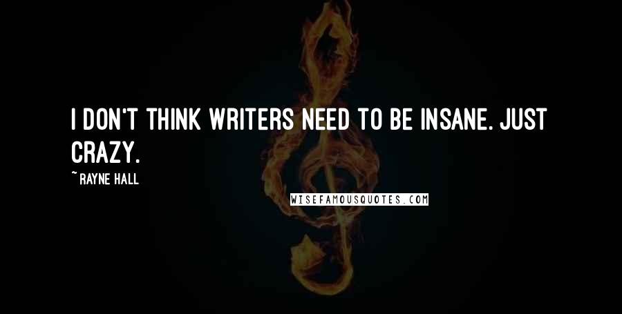 Rayne Hall Quotes: I don't think writers need to be insane. Just crazy.