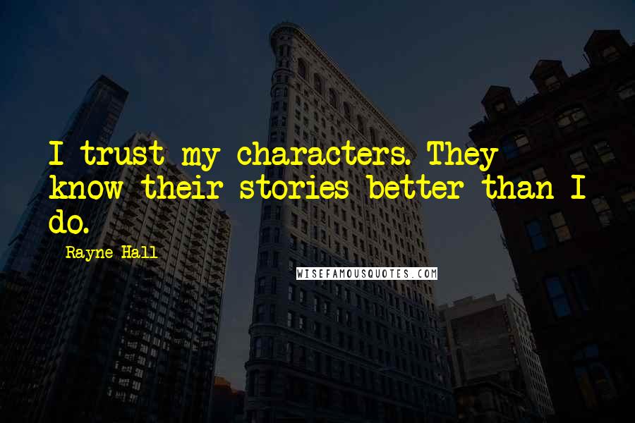 Rayne Hall Quotes: I trust my characters. They know their stories better than I do.