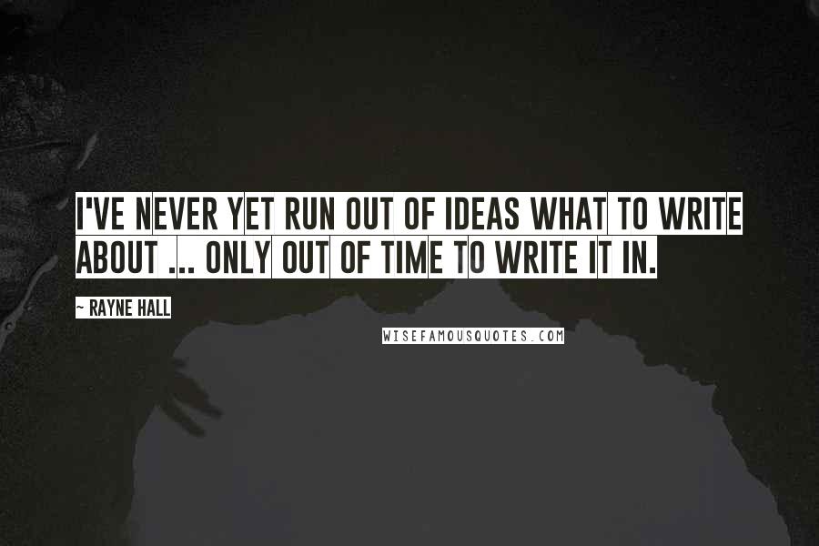 Rayne Hall Quotes: I've never yet run out of ideas what to write about ... only out of time to write it in.