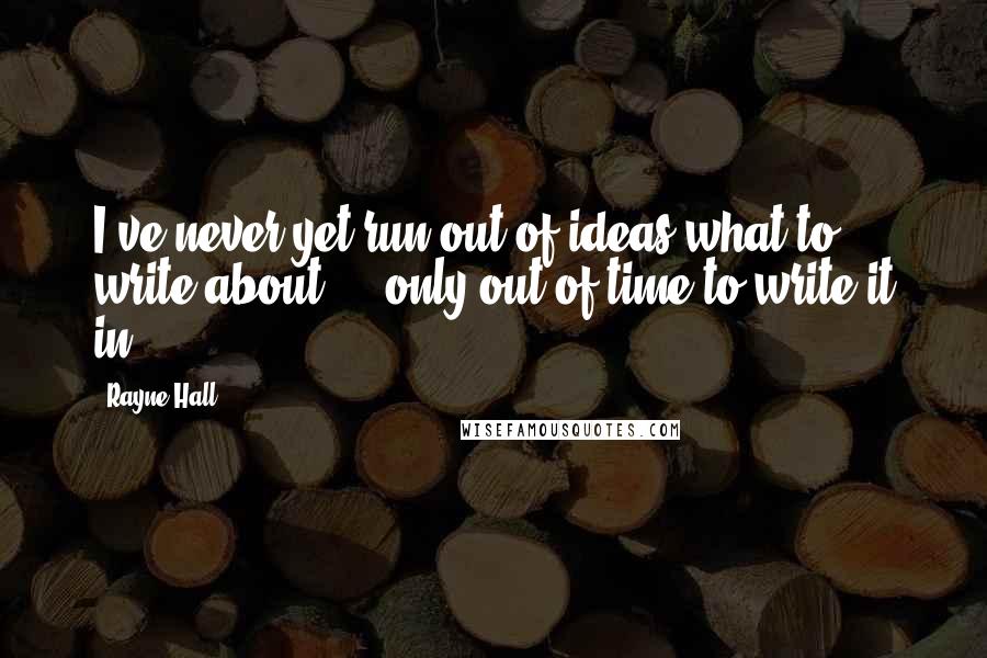 Rayne Hall Quotes: I've never yet run out of ideas what to write about ... only out of time to write it in.