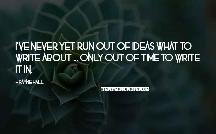 Rayne Hall Quotes: I've never yet run out of ideas what to write about ... only out of time to write it in.