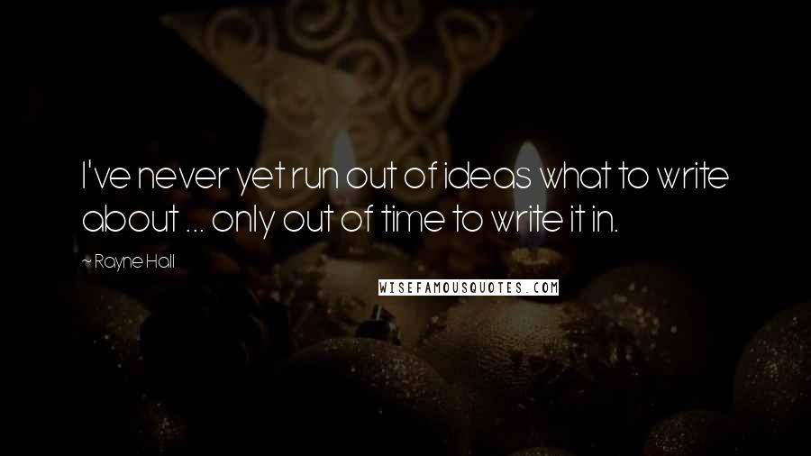 Rayne Hall Quotes: I've never yet run out of ideas what to write about ... only out of time to write it in.