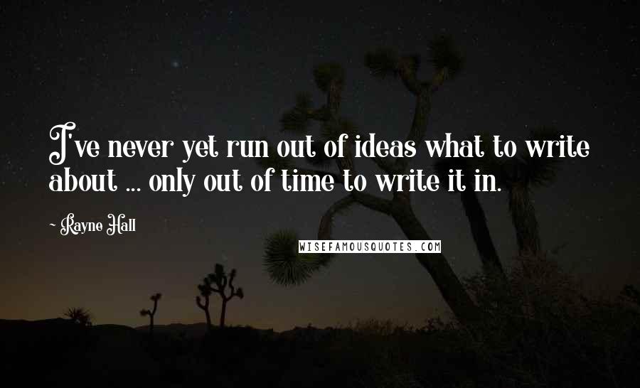 Rayne Hall Quotes: I've never yet run out of ideas what to write about ... only out of time to write it in.