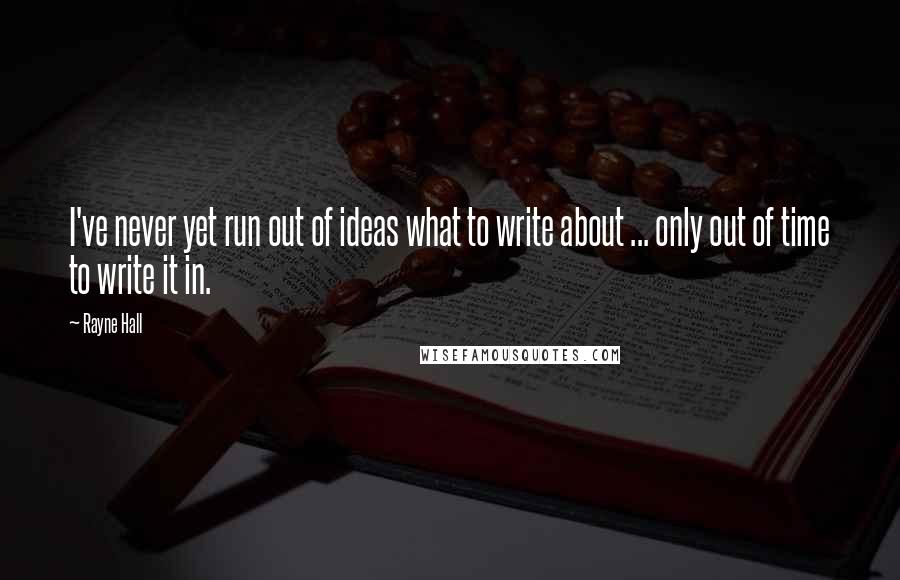 Rayne Hall Quotes: I've never yet run out of ideas what to write about ... only out of time to write it in.