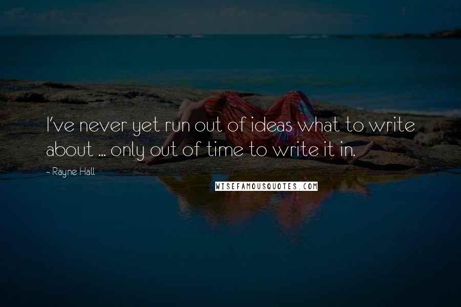 Rayne Hall Quotes: I've never yet run out of ideas what to write about ... only out of time to write it in.