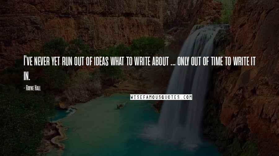 Rayne Hall Quotes: I've never yet run out of ideas what to write about ... only out of time to write it in.