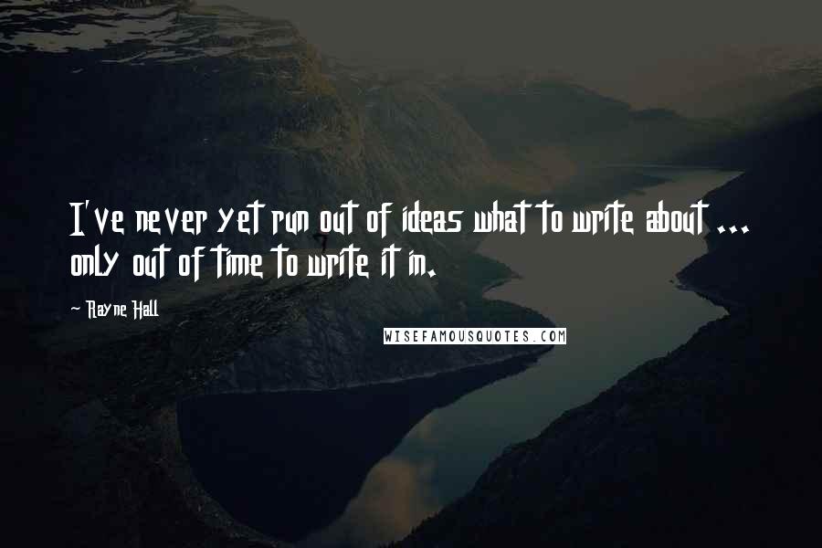 Rayne Hall Quotes: I've never yet run out of ideas what to write about ... only out of time to write it in.