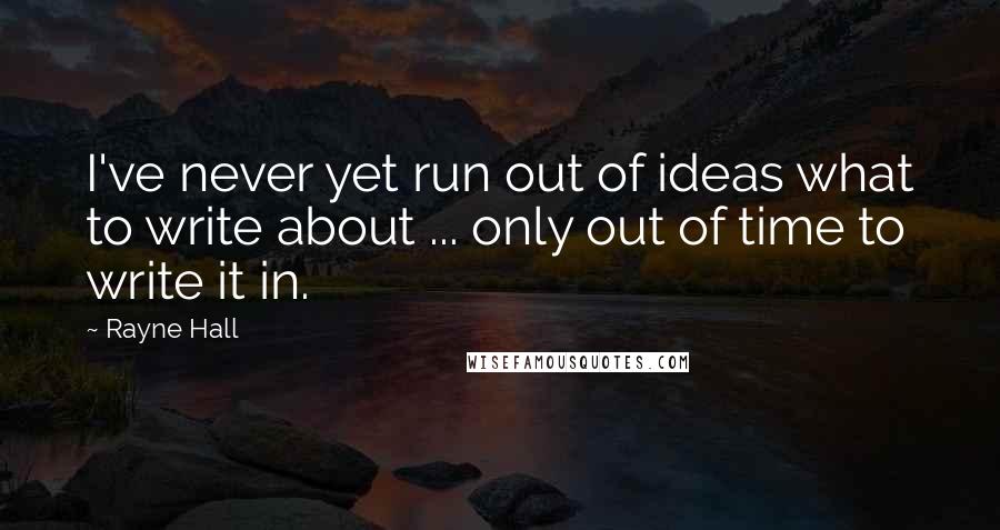 Rayne Hall Quotes: I've never yet run out of ideas what to write about ... only out of time to write it in.