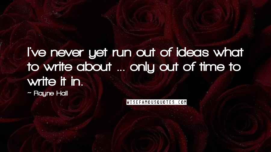 Rayne Hall Quotes: I've never yet run out of ideas what to write about ... only out of time to write it in.