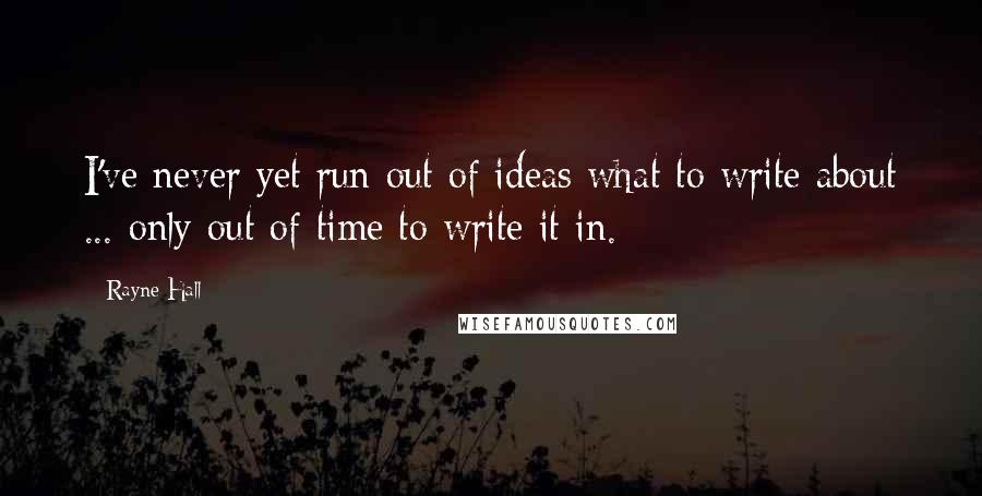 Rayne Hall Quotes: I've never yet run out of ideas what to write about ... only out of time to write it in.