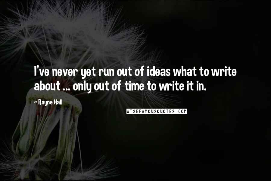 Rayne Hall Quotes: I've never yet run out of ideas what to write about ... only out of time to write it in.