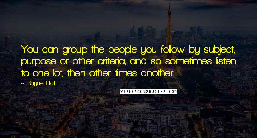 Rayne Hall Quotes: You can group the people you follow by subject, purpose or other criteria, and so sometimes listen to one lot, then other times another.