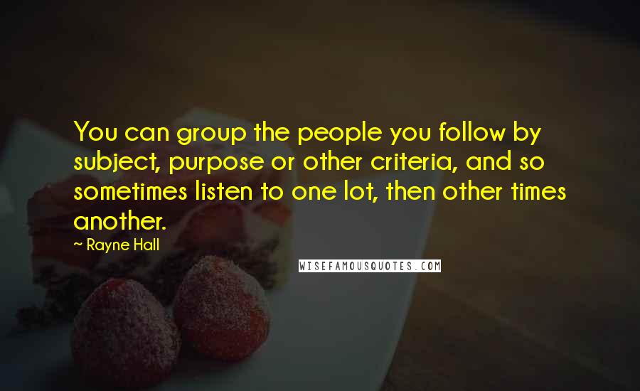 Rayne Hall Quotes: You can group the people you follow by subject, purpose or other criteria, and so sometimes listen to one lot, then other times another.