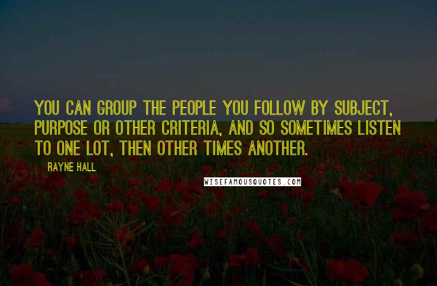 Rayne Hall Quotes: You can group the people you follow by subject, purpose or other criteria, and so sometimes listen to one lot, then other times another.