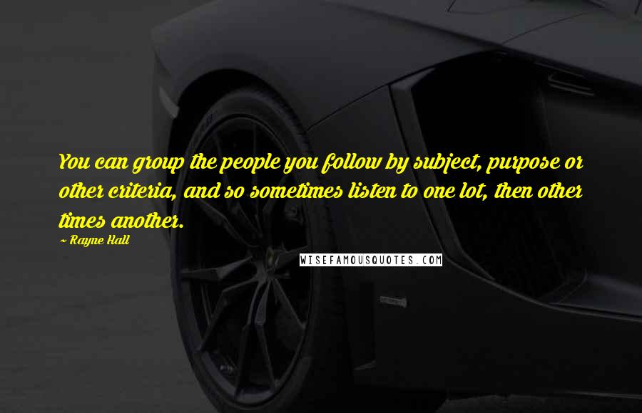 Rayne Hall Quotes: You can group the people you follow by subject, purpose or other criteria, and so sometimes listen to one lot, then other times another.