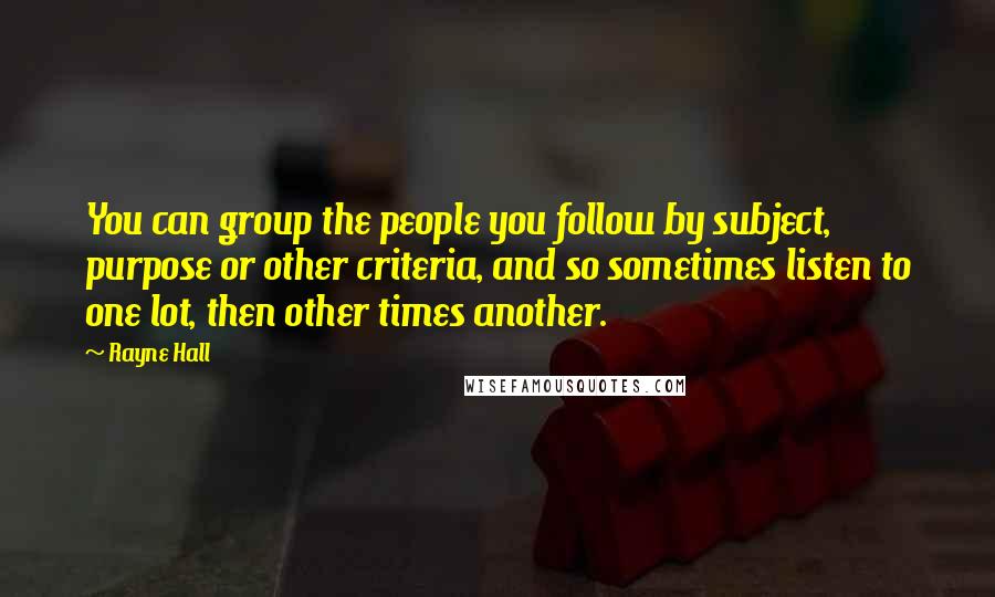 Rayne Hall Quotes: You can group the people you follow by subject, purpose or other criteria, and so sometimes listen to one lot, then other times another.