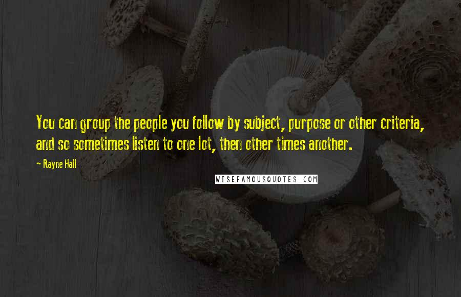 Rayne Hall Quotes: You can group the people you follow by subject, purpose or other criteria, and so sometimes listen to one lot, then other times another.