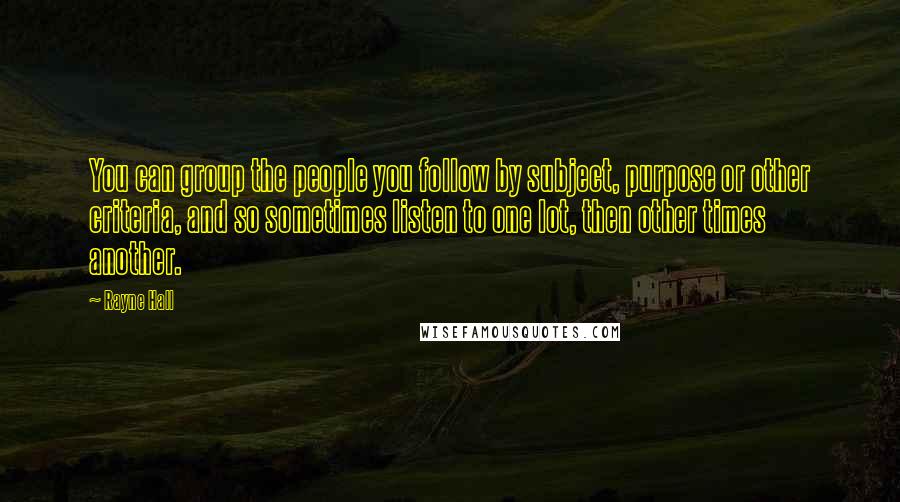 Rayne Hall Quotes: You can group the people you follow by subject, purpose or other criteria, and so sometimes listen to one lot, then other times another.