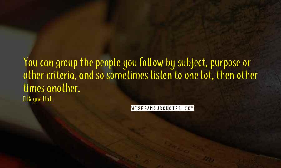 Rayne Hall Quotes: You can group the people you follow by subject, purpose or other criteria, and so sometimes listen to one lot, then other times another.
