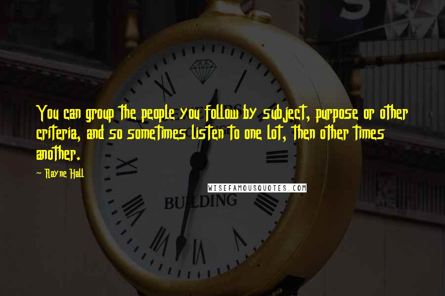 Rayne Hall Quotes: You can group the people you follow by subject, purpose or other criteria, and so sometimes listen to one lot, then other times another.