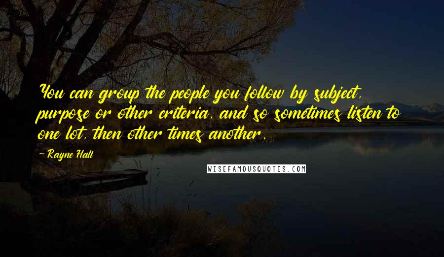 Rayne Hall Quotes: You can group the people you follow by subject, purpose or other criteria, and so sometimes listen to one lot, then other times another.
