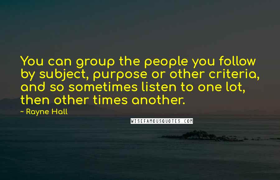 Rayne Hall Quotes: You can group the people you follow by subject, purpose or other criteria, and so sometimes listen to one lot, then other times another.