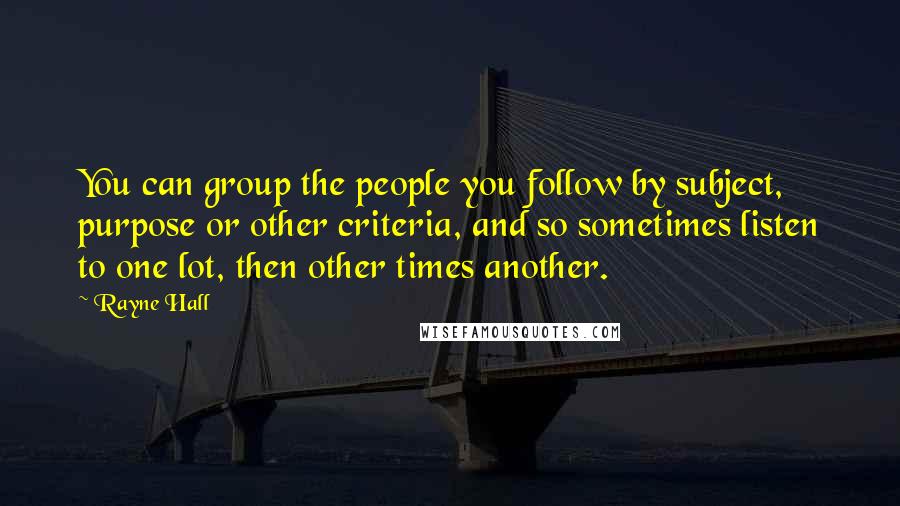 Rayne Hall Quotes: You can group the people you follow by subject, purpose or other criteria, and so sometimes listen to one lot, then other times another.