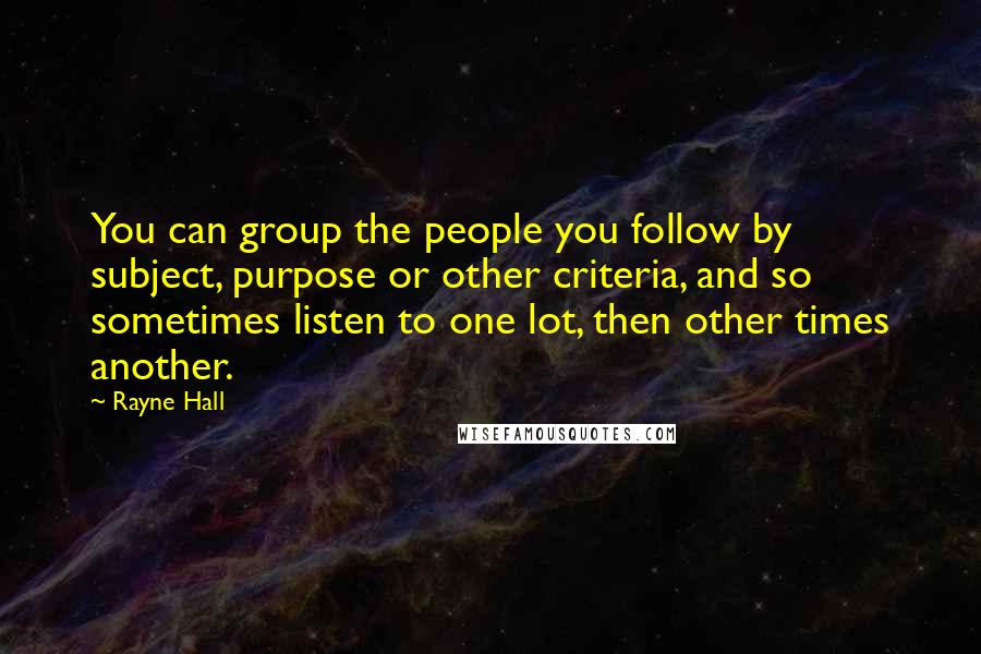 Rayne Hall Quotes: You can group the people you follow by subject, purpose or other criteria, and so sometimes listen to one lot, then other times another.