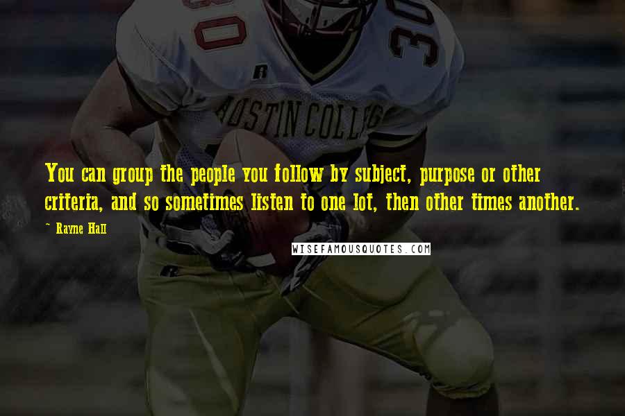 Rayne Hall Quotes: You can group the people you follow by subject, purpose or other criteria, and so sometimes listen to one lot, then other times another.