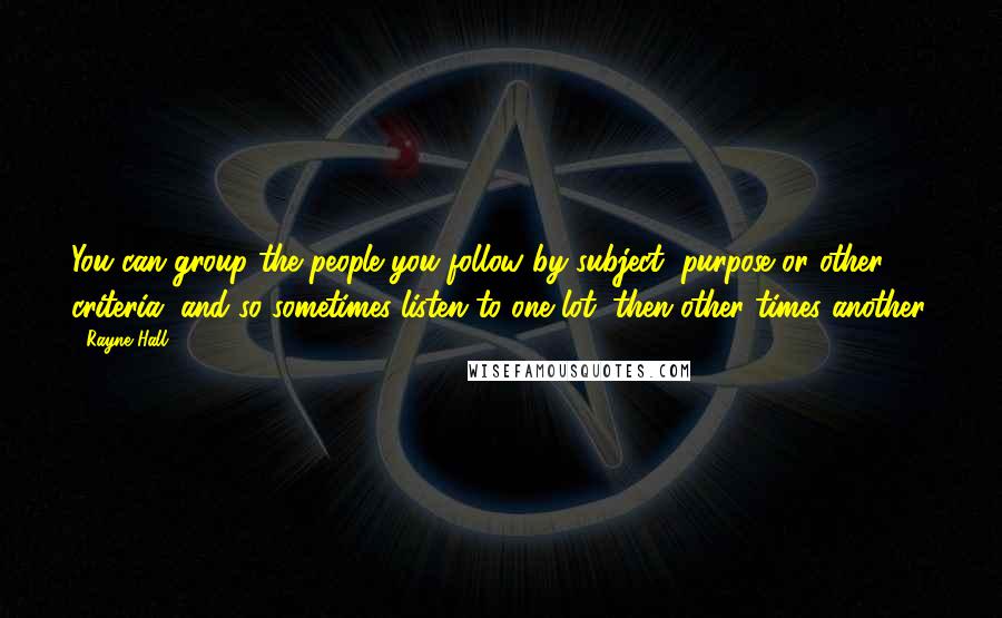 Rayne Hall Quotes: You can group the people you follow by subject, purpose or other criteria, and so sometimes listen to one lot, then other times another.