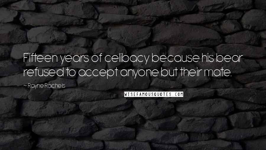 Rayne Rachels Quotes: Fifteen years of celibacy because his bear refused to accept anyone but their mate.