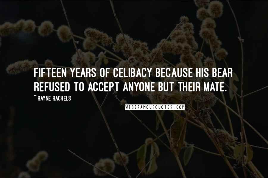 Rayne Rachels Quotes: Fifteen years of celibacy because his bear refused to accept anyone but their mate.