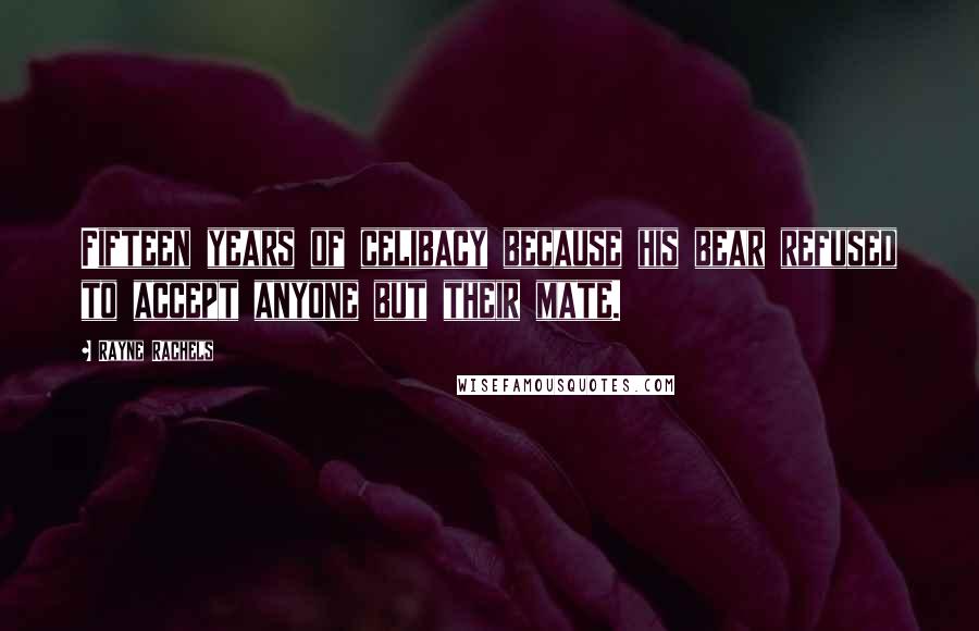 Rayne Rachels Quotes: Fifteen years of celibacy because his bear refused to accept anyone but their mate.