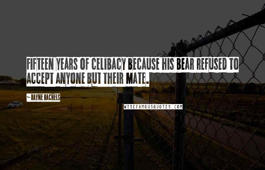 Rayne Rachels Quotes: Fifteen years of celibacy because his bear refused to accept anyone but their mate.