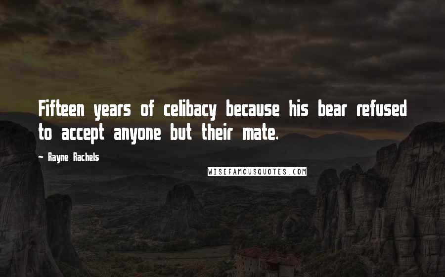 Rayne Rachels Quotes: Fifteen years of celibacy because his bear refused to accept anyone but their mate.