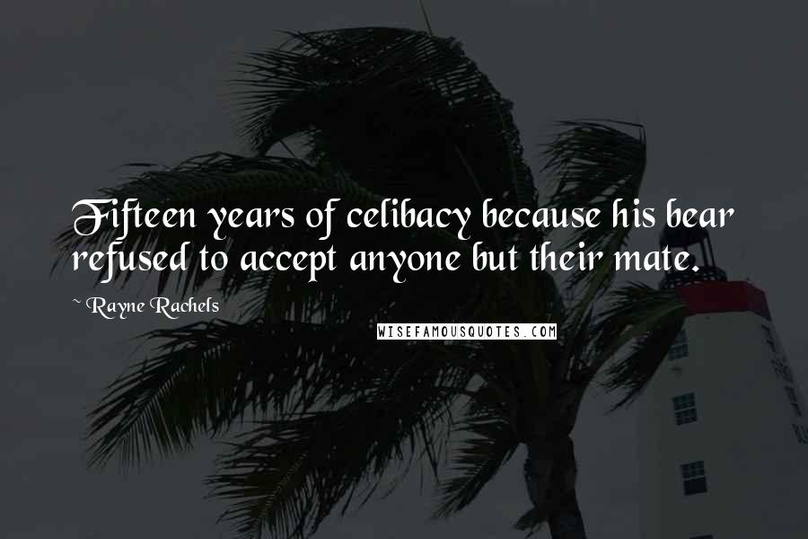 Rayne Rachels Quotes: Fifteen years of celibacy because his bear refused to accept anyone but their mate.