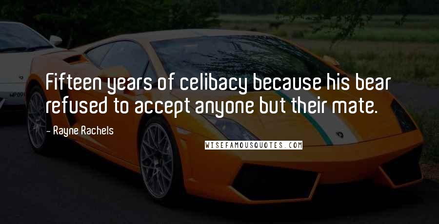 Rayne Rachels Quotes: Fifteen years of celibacy because his bear refused to accept anyone but their mate.