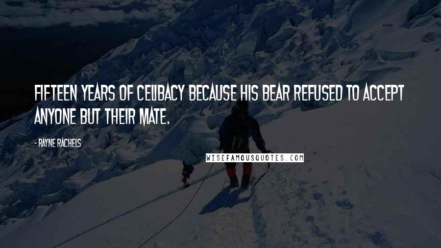 Rayne Rachels Quotes: Fifteen years of celibacy because his bear refused to accept anyone but their mate.