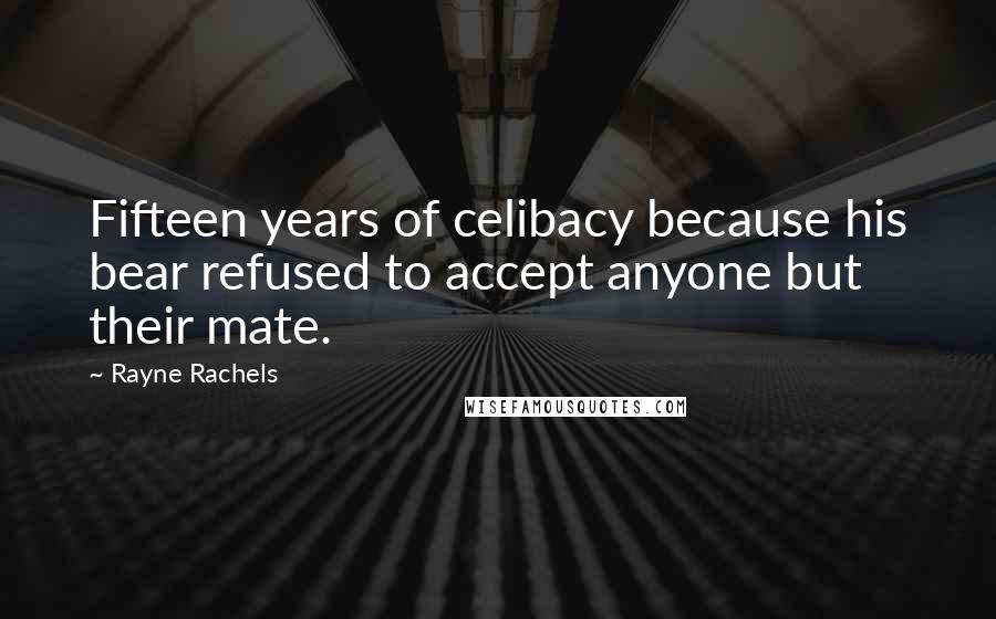 Rayne Rachels Quotes: Fifteen years of celibacy because his bear refused to accept anyone but their mate.