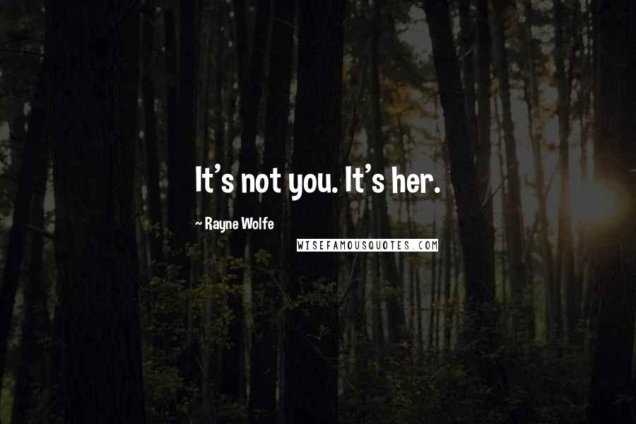 Rayne Wolfe Quotes: It's not you. It's her.