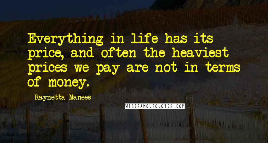 Raynetta Manees Quotes: Everything in life has its price, and often the heaviest prices we pay are not in terms of money.