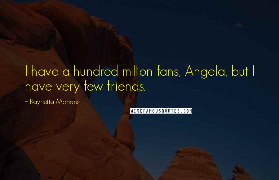 Raynetta Manees Quotes: I have a hundred million fans, Angela, but I have very few friends.