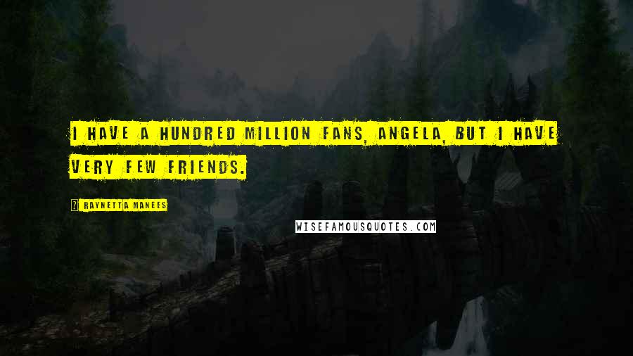 Raynetta Manees Quotes: I have a hundred million fans, Angela, but I have very few friends.