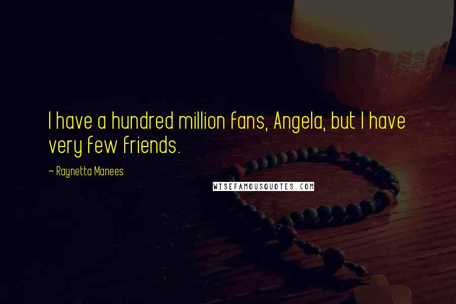 Raynetta Manees Quotes: I have a hundred million fans, Angela, but I have very few friends.