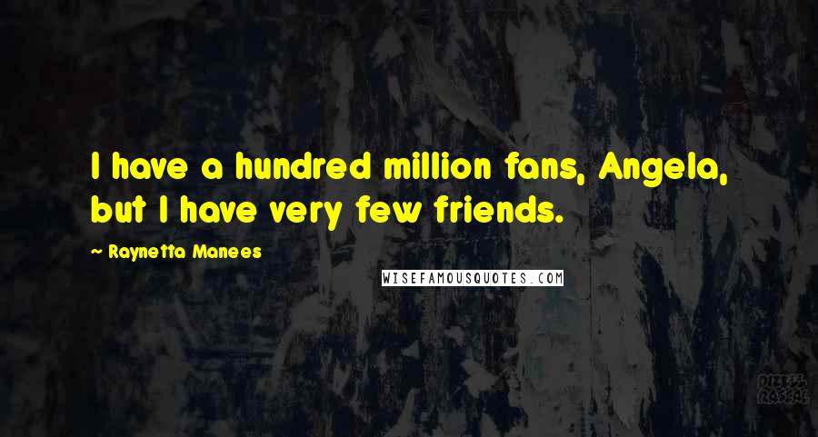 Raynetta Manees Quotes: I have a hundred million fans, Angela, but I have very few friends.