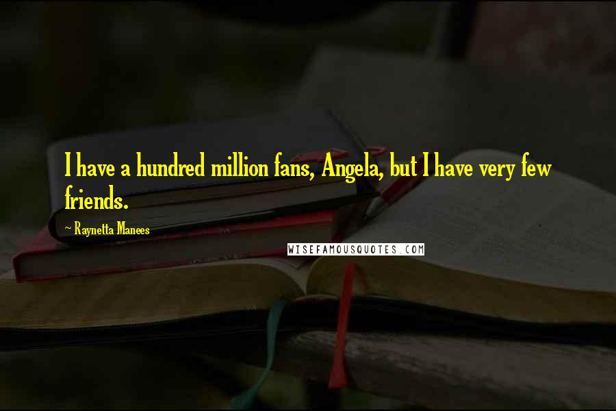 Raynetta Manees Quotes: I have a hundred million fans, Angela, but I have very few friends.